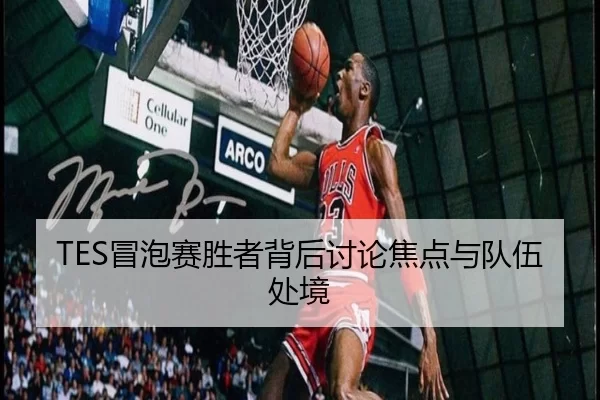 TES冒泡赛胜者背后讨论焦点与队伍处境